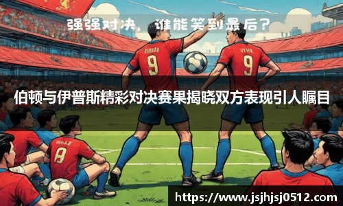 伯顿与伊普斯精彩对决赛果揭晓双方表现引人瞩目